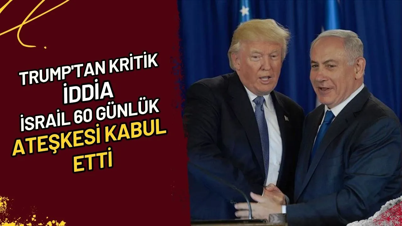 Trump'tan Kritik İddia İsrail 60 Günlük Ateşkesi Kabul Etti