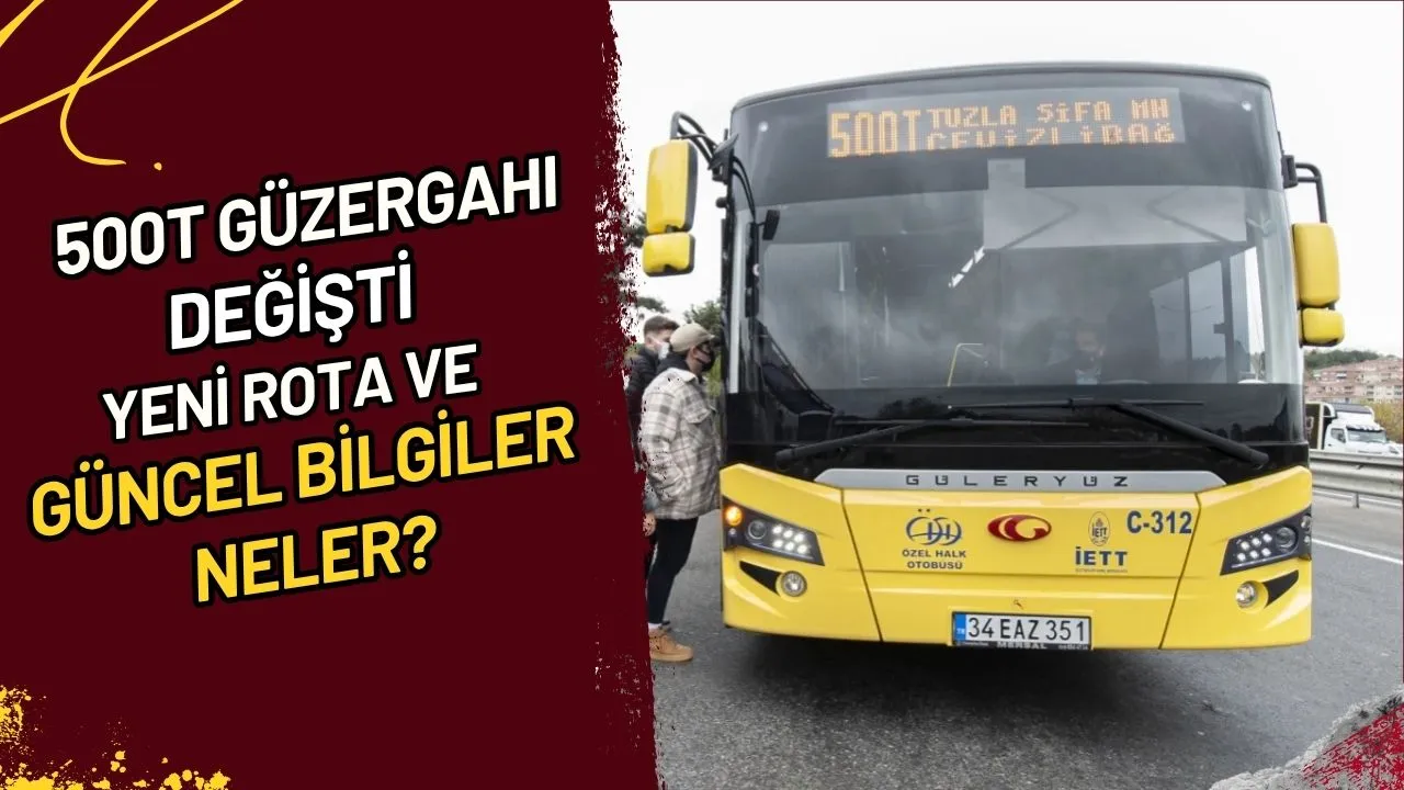 500T Güzergahı Değişti Yeni Rota ve Güncel Bilgiler Neler?