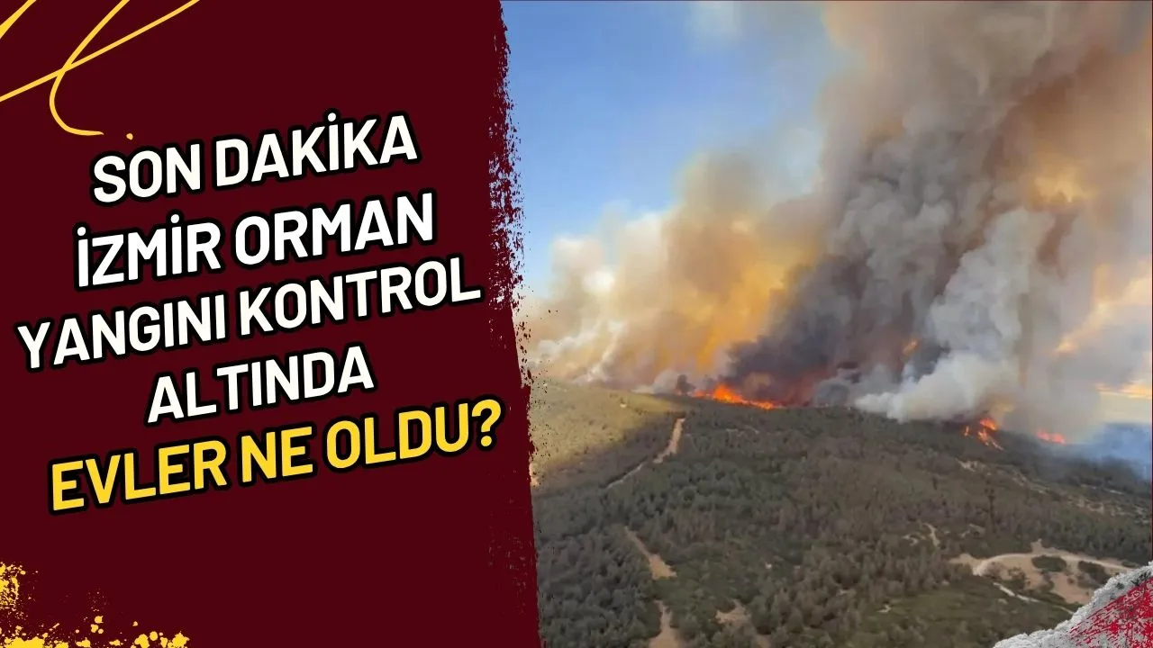 Son Dakika İzmir Orman Yangını Kontrol Altında, Evler Ne Oldu?