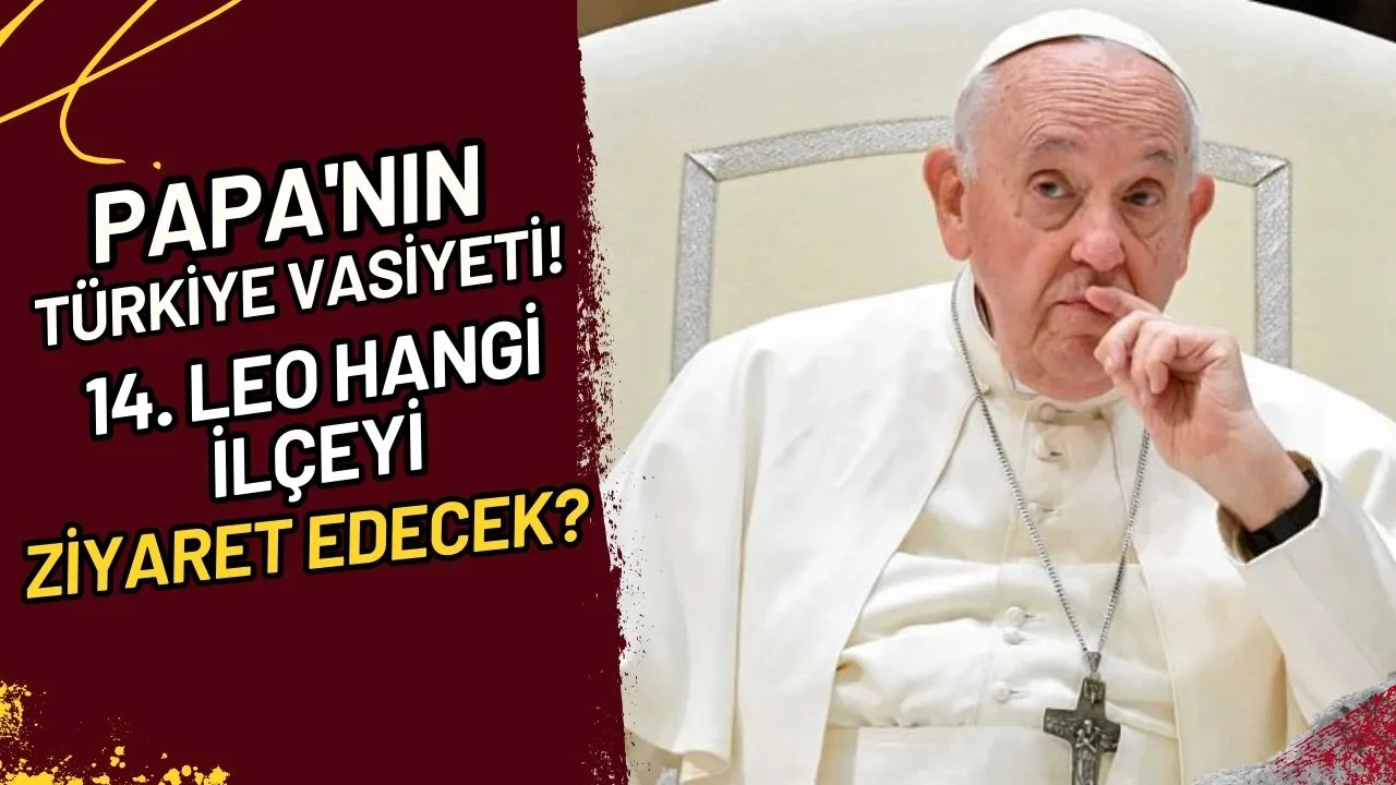 Papa'nın Türkiye Vasiyeti! 14. Leo Hangi İlçeyi Ziyaret Edecek?