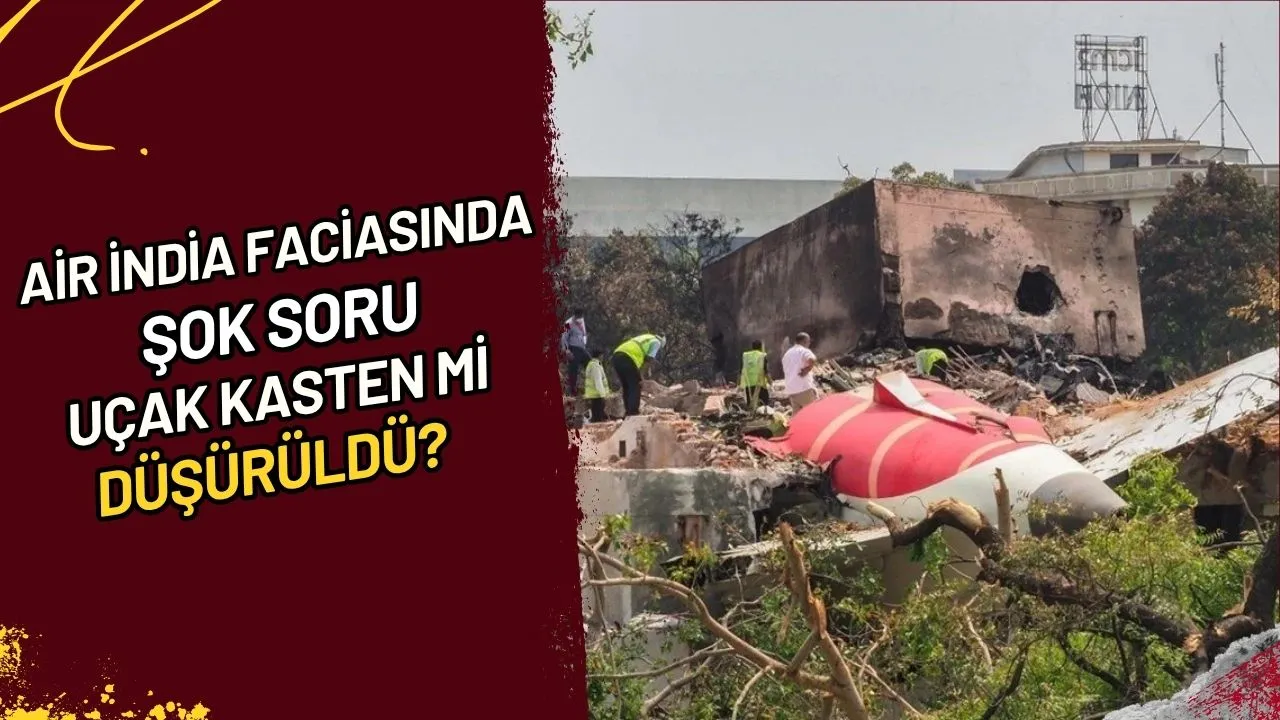 Air India Faciasında Şok Soru Uçak Kasten mi Düşürüldü?