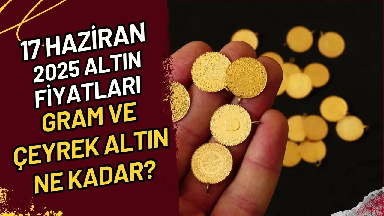 17 Haziran 2025 Altın Fiyatları Gram ve Çeyrek Altın Ne Kadar?