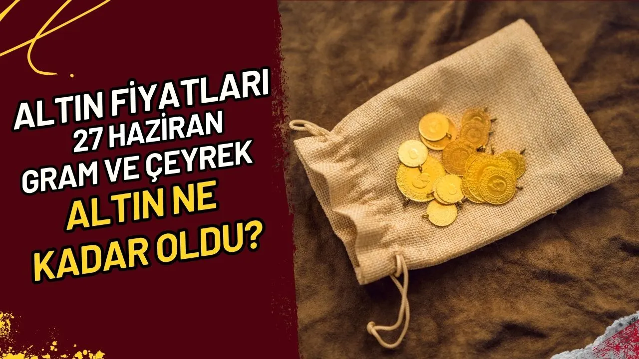 Altın Fiyatları 27 Haziran Gram ve Çeyrek Altın Ne Kadar Oldu?