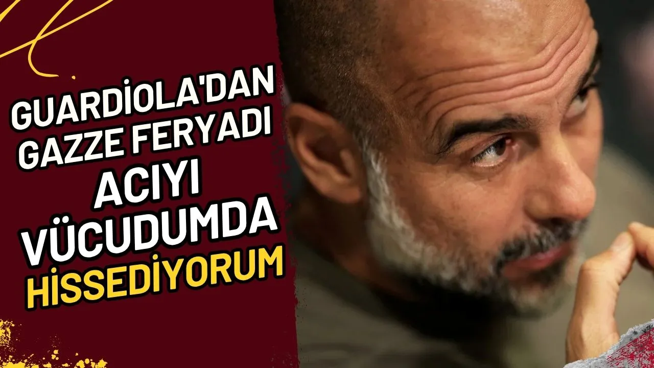 Guardiola'dan Gazze Feryadı Acıyı vücudumda hissediyorum