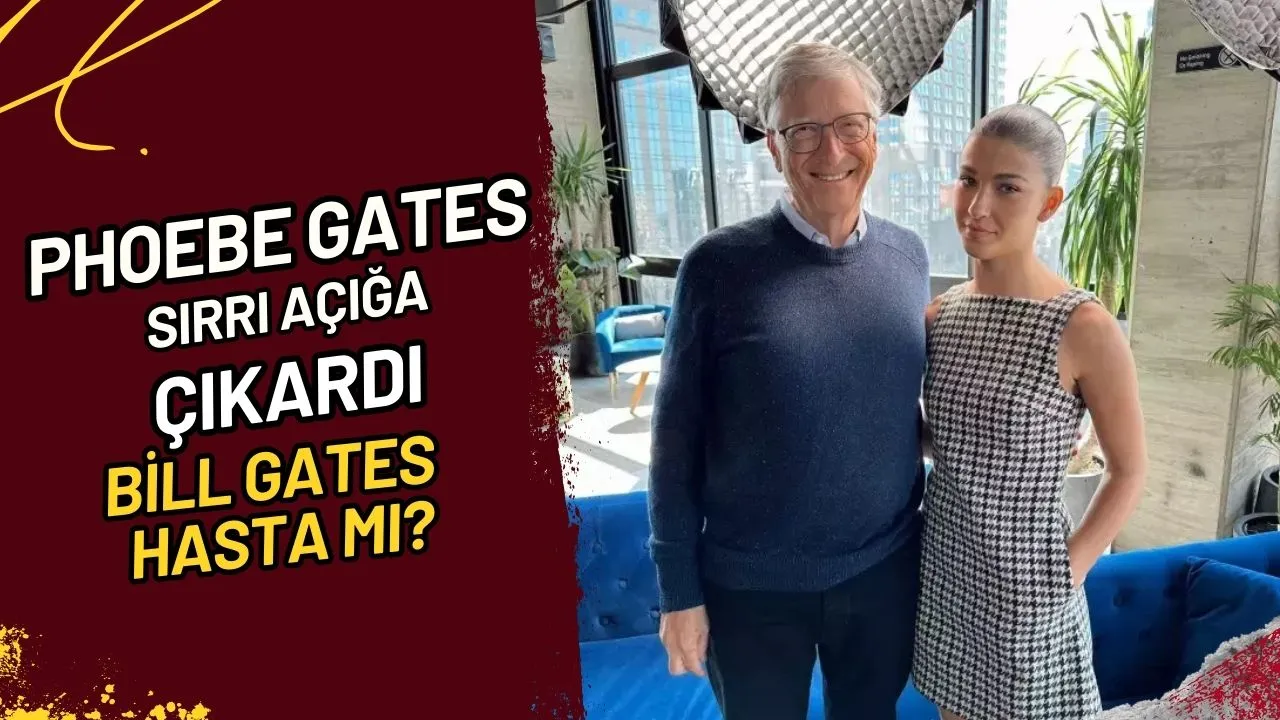 Phoebe Gates Sırrı Açığa Çıkardı Bill Gates Hasta mı?