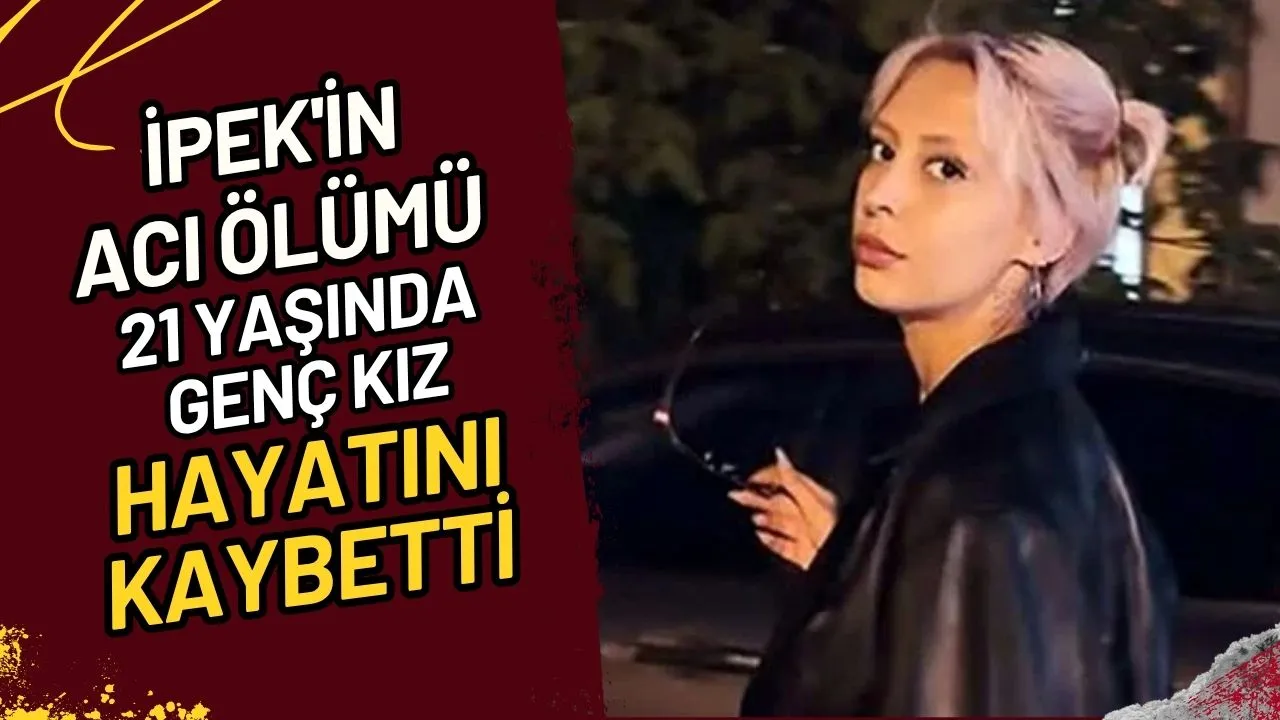 İpek'in Acı Ölümü 21 Yaşında Genç Kız Hayatını Kaybetti
