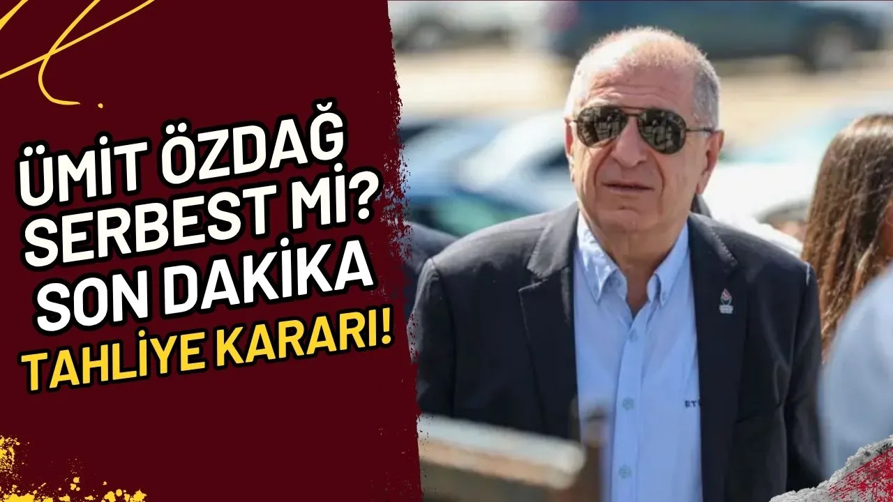 Ümit Özdağ Serbest mi? Son Dakika Tahliye Kararı!