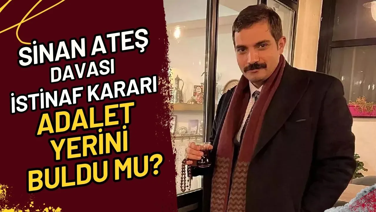 Sinan Ateş Davası İstinaf Kararı Adalet Yerini Buldu mu?