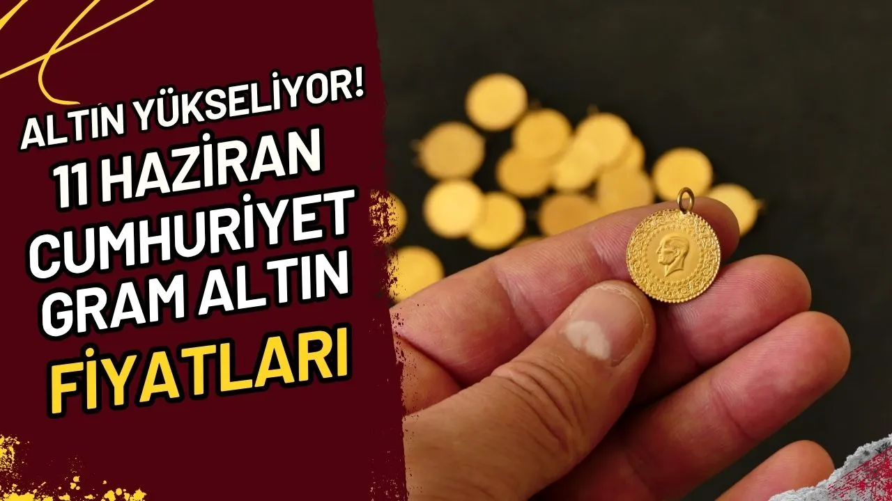 Altın Yükseliyor! 11 Haziran Cumhuriyet, Gram Altın Fiyatları