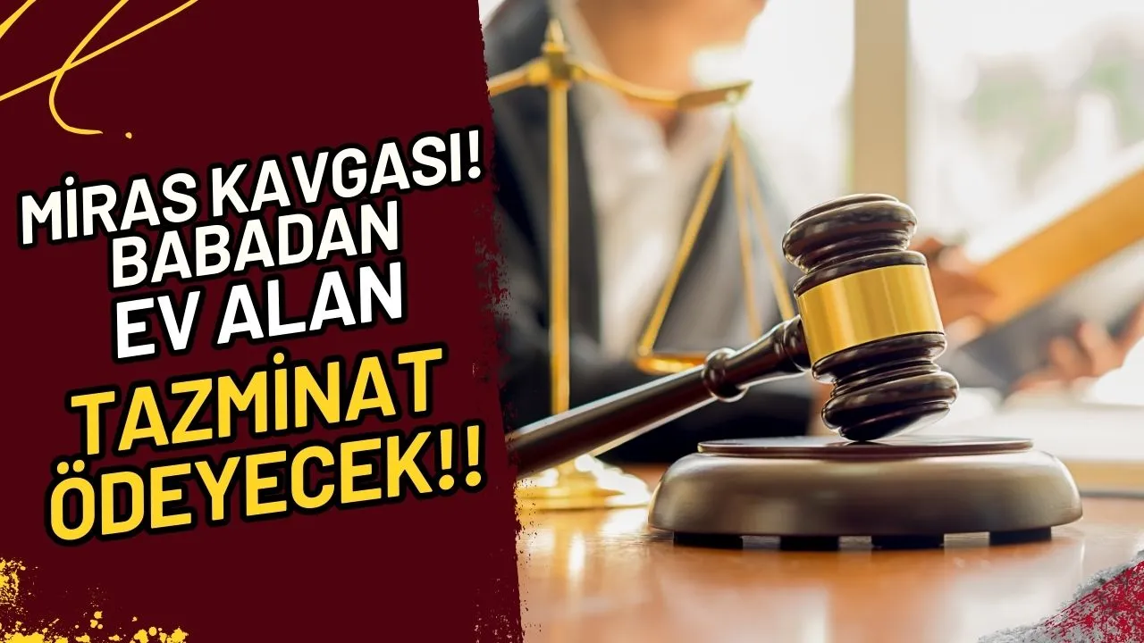 Miras Kavgası! Babadan Ev Alan Tazminat Ödeyecek!!
