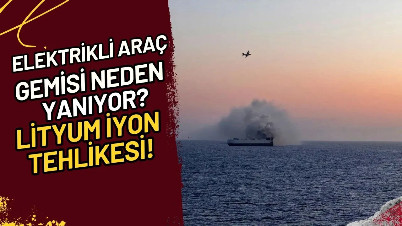 Elektrikli Araç Gemisi Neden Yanıyor? Lityum İyon Tehlikesi!