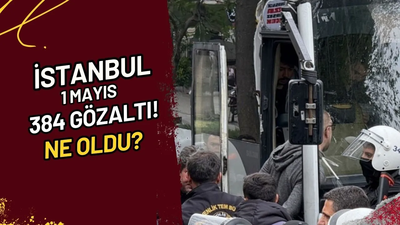 İstanbul 1 Mayıs 384 Gözaltı! Ne Oldu?