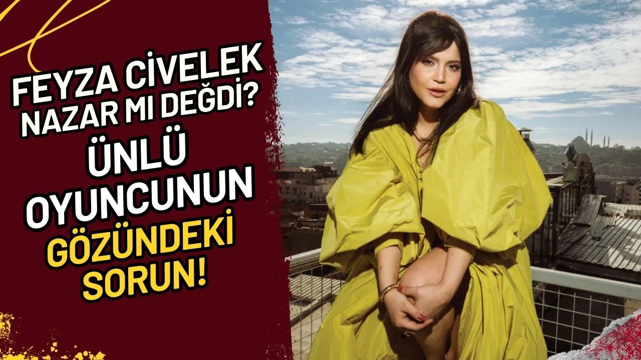 Feyza Civelek Nazar mı Değdi? Ünlü Oyuncunun Gözündeki Sorun!