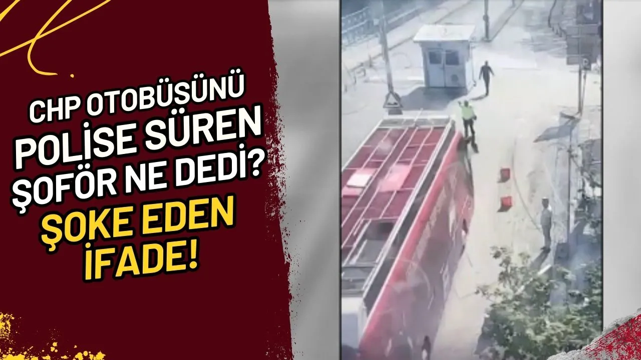 CHP Otobüsünü Polise Süren Şoför Ne Dedi? Şoke Eden İfade!