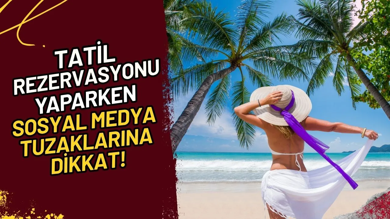 Tatil Rezervasyonu Yaparken Sosyal Medya Tuzaklarına Dikkat!