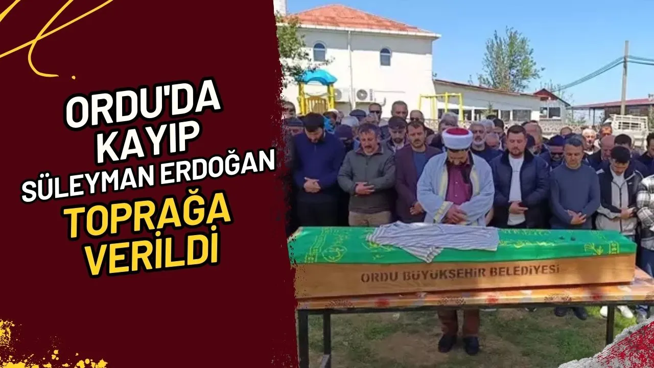 Ordu'da Kayıp Süleyman Erdoğan Toprağa Verildi