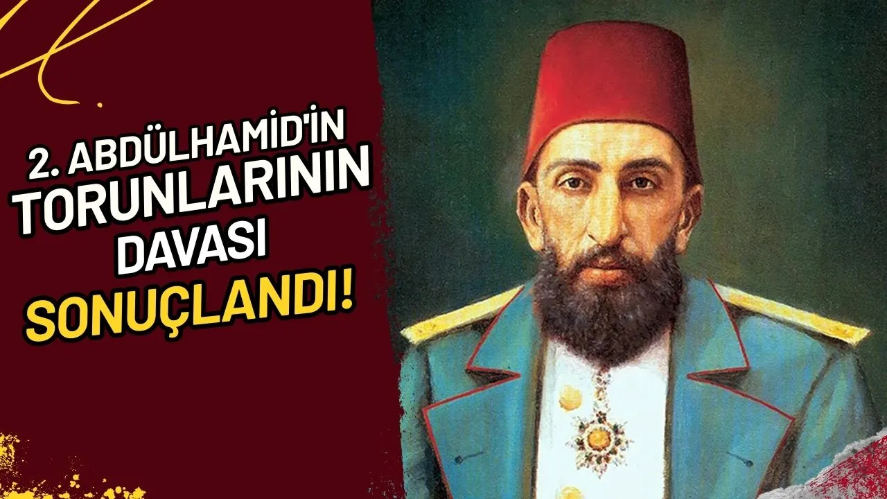 2. Abdülhamid'in Torunlarının Davası Sonuçlandı!