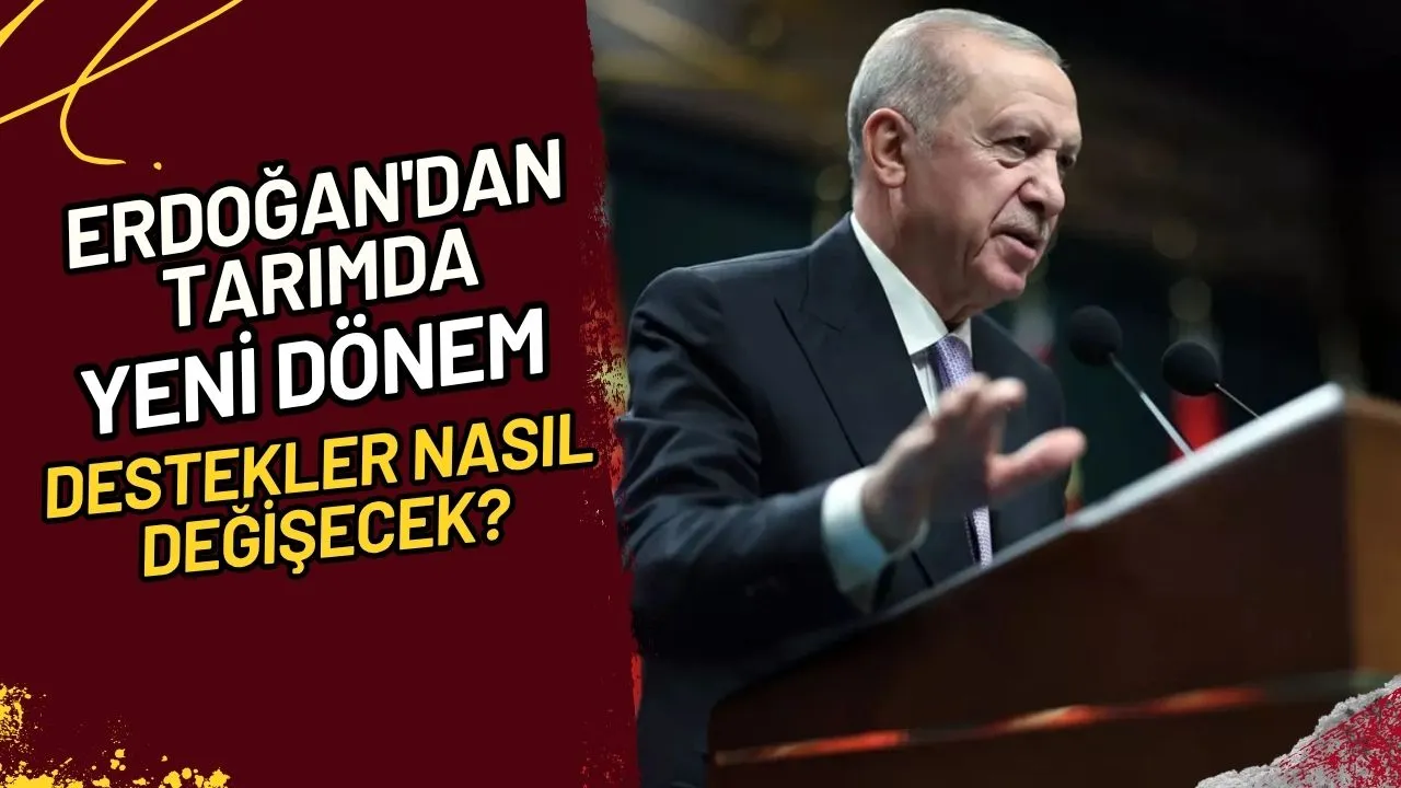 Erdoğan'dan Tarımda Yeni Dönem Destekler Nasıl Değişecek?