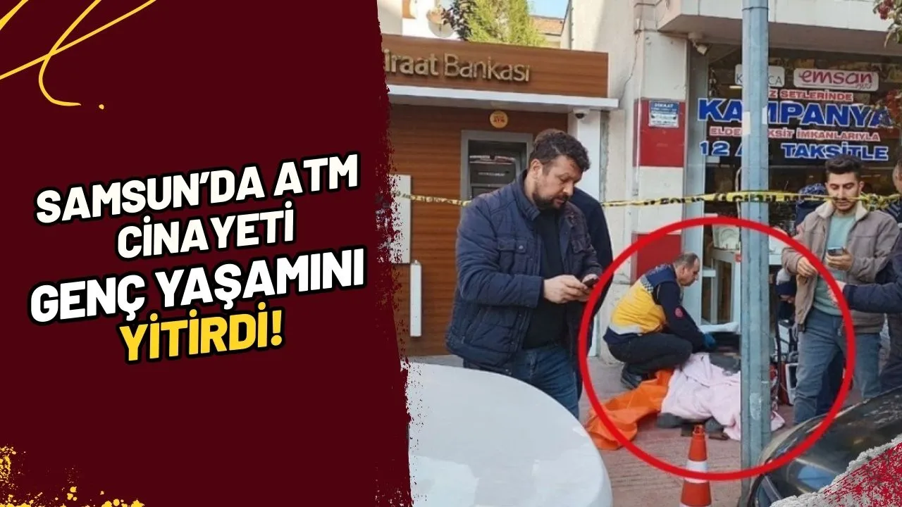 Samsun ATM Cinayeti Genç Yaşamını Yitirdi!