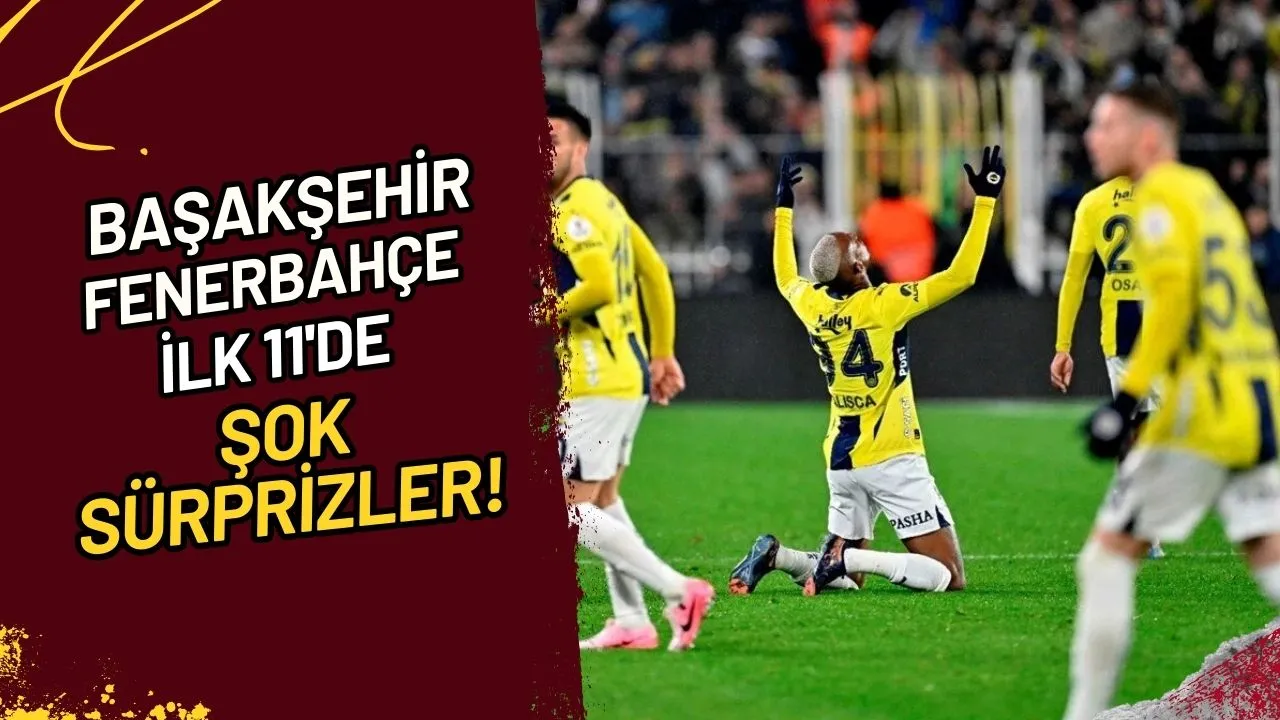 Başakşehir-Fenerbahçe İlk 11'de Şok Sürprizler!