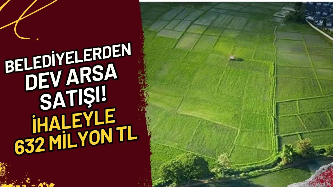 Belediyelerden Dev Arsa Satışı! İhaleyle 632 Milyon TL