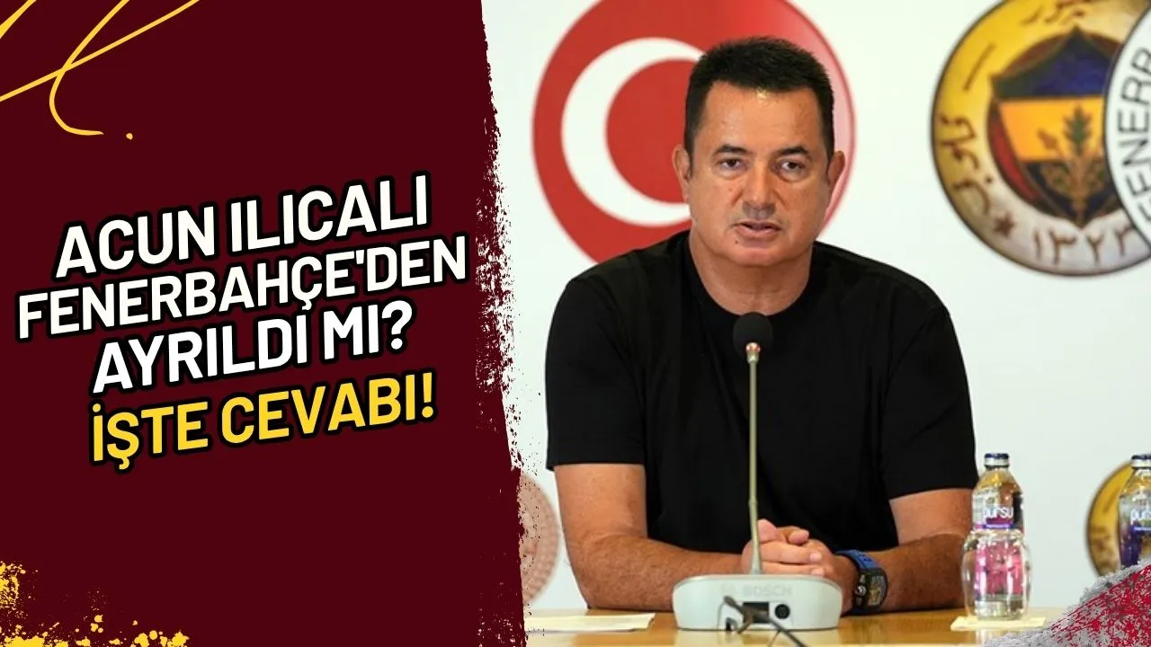 Acun Ilıcalı Fenerbahçe'den Ayrıldı mı? İşte Cevabı!