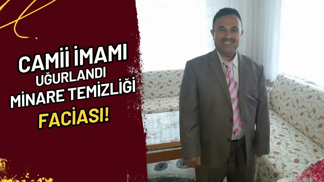 Camii İmamı Uğurlandı Minare Temizliği Faciası!