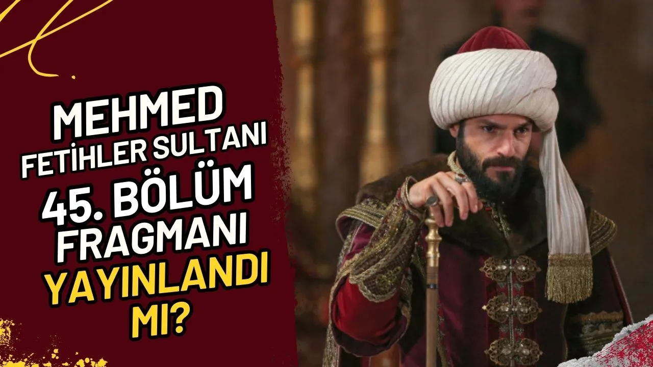 Mehmed Fetihler Sultanı 45. Bölüm Fragmanı Yayınlandı Mı?