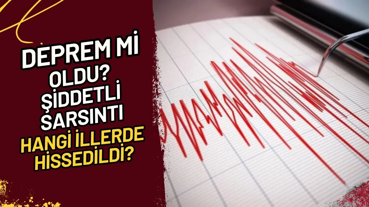 Deprem mi Oldu? Şiddetli Sarsıntı Hangi İllerde Hissedildi?