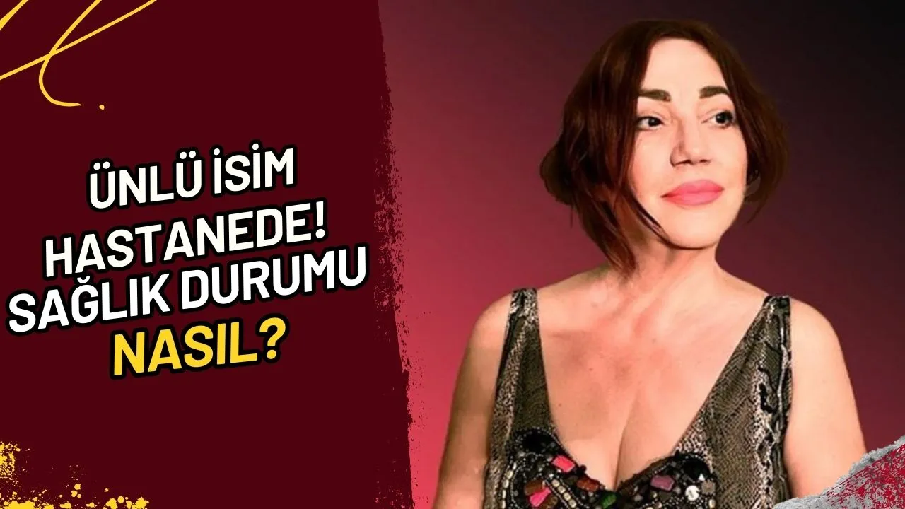 Ünlü İsim Hastanede! Sağlık Durumu Nasıl?