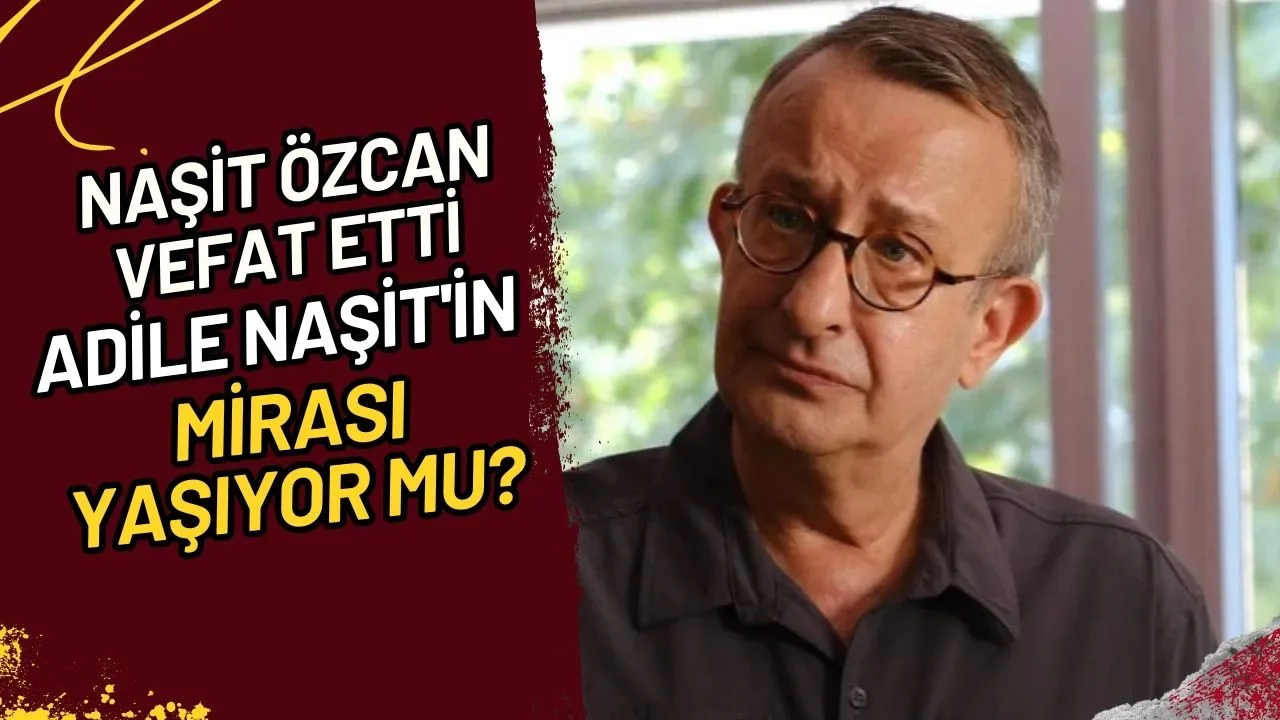 Naşit Özcan Vefat Etti Adile Naşit'in Mirası Yaşıyor mu?