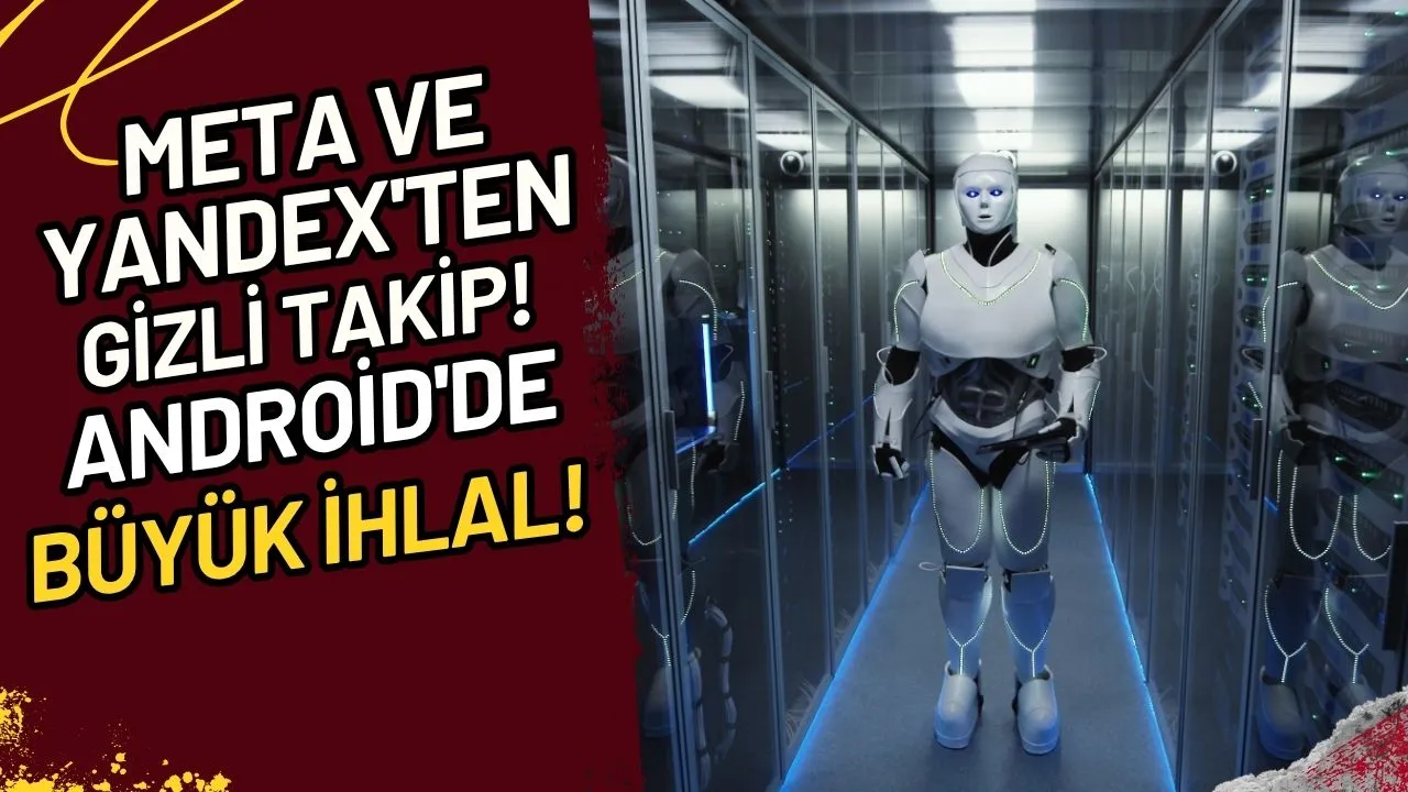Meta ve Yandex'ten Gizli Takip! Android'de Büyük İhlal Mi?