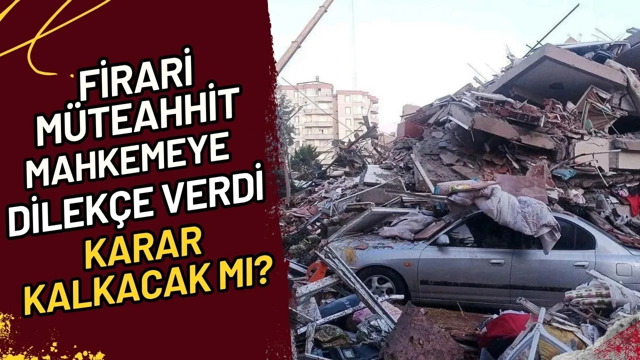 Firari Müteahhit Mahkemeye Dilekçe Verdi Karar Kalkacak Mı?