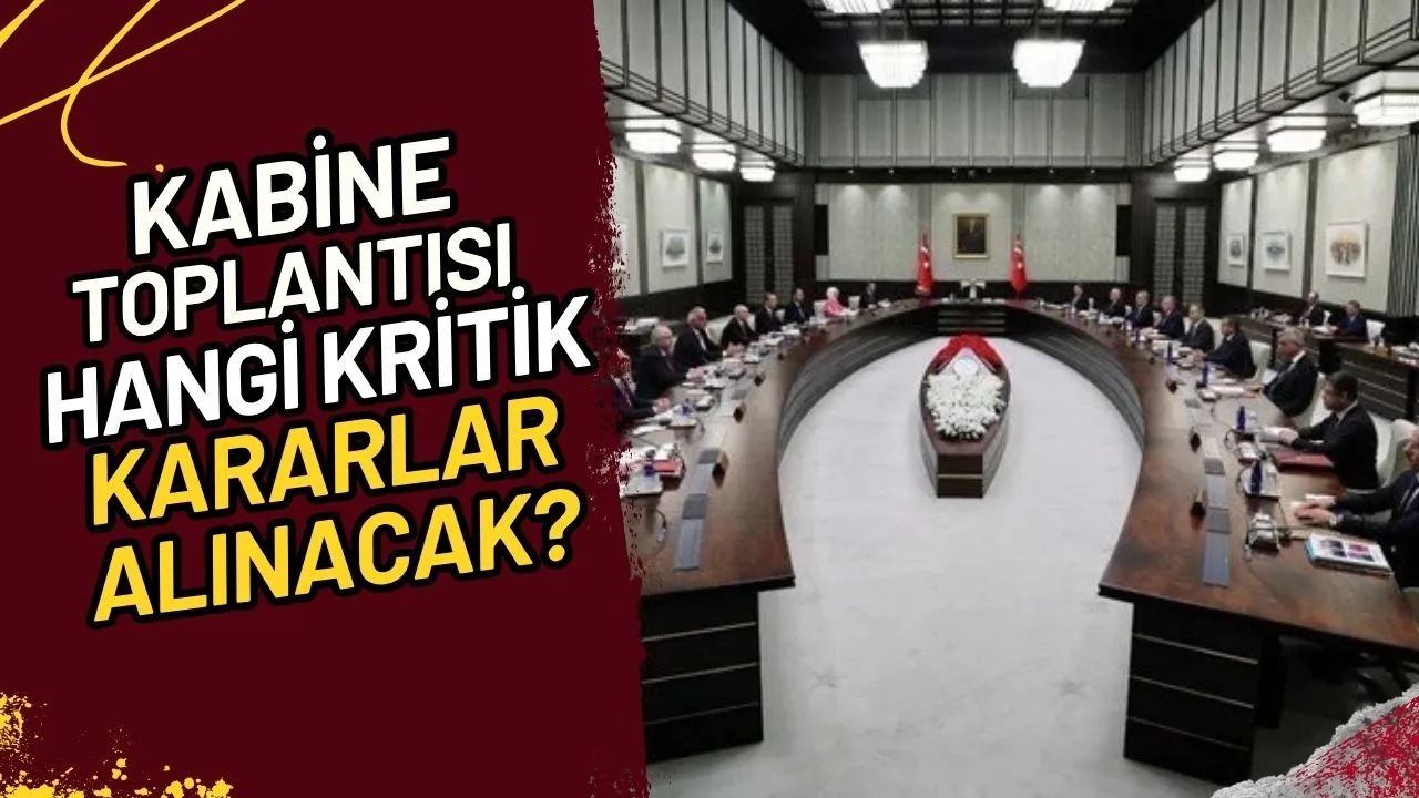 Kabine Toplantısı Hangi Kritik Kararlar Alınacak?
