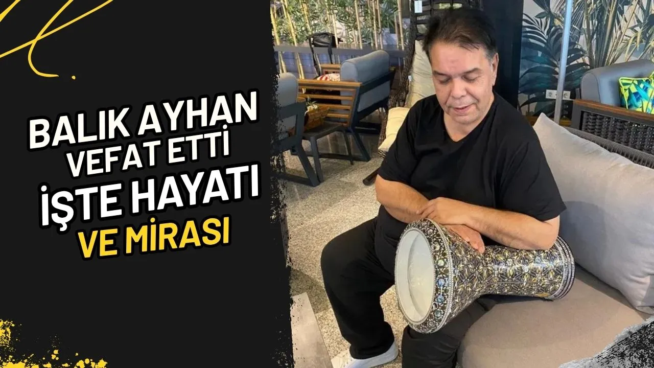 Balık Ayhan Vefat Etti İşte Hayatı Ve Mirası