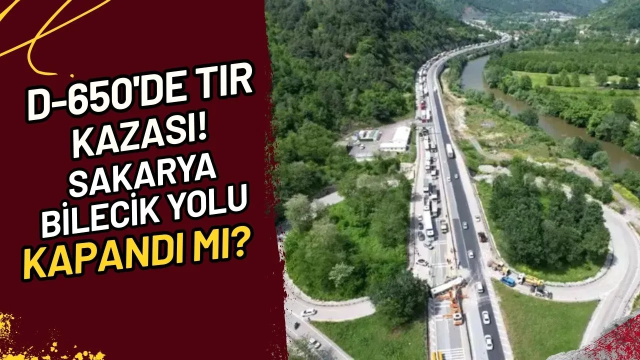 D-650'de Tır Kazası! Sakarya-Bilecik Yolu Kapandı mı?