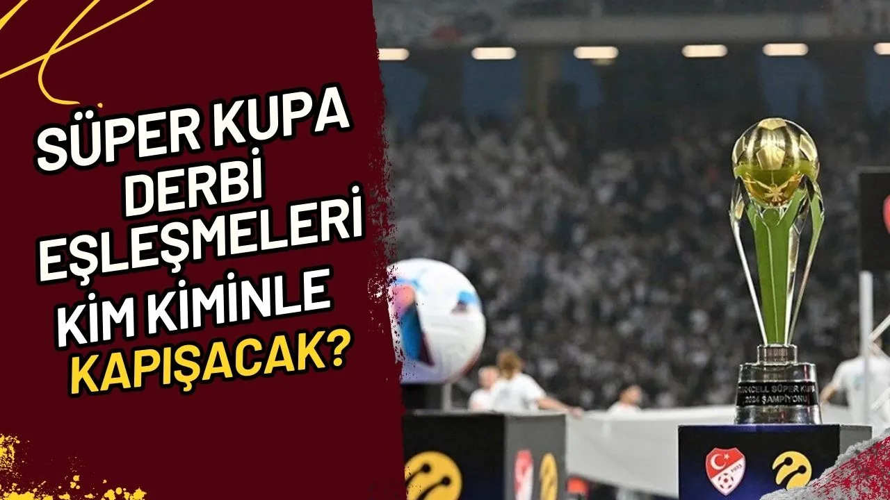 Süper Kupa Derbi Eşleşmeleri Kim Kiminle Kapışacak?