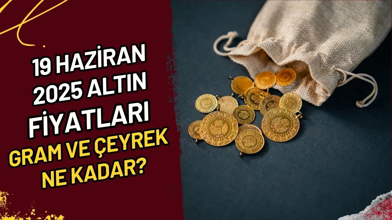 19 Haziran 2025 Altın Fiyatları Gram ve Çeyrek Ne Kadar?