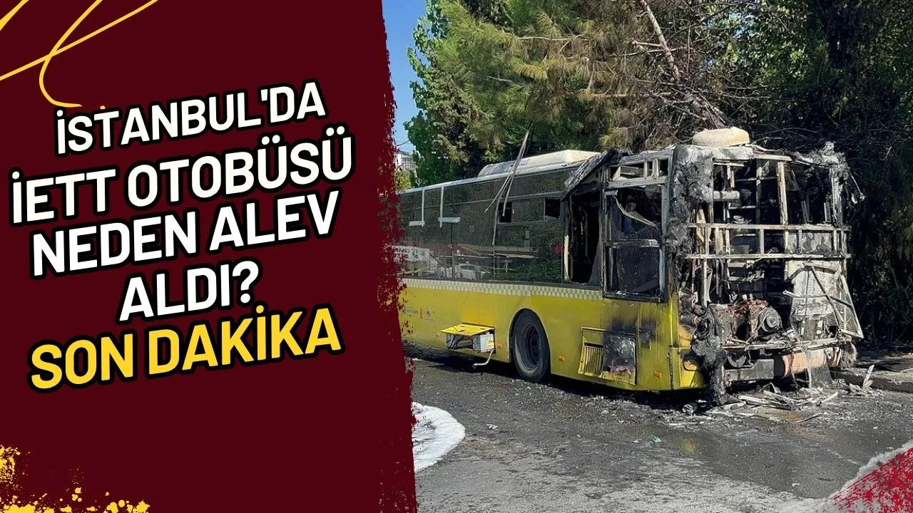 İstanbul'da İETT Otobüsü Neden Alev Aldı? Son Dakika