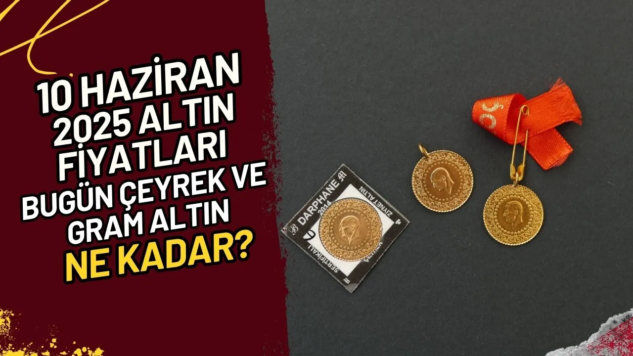 10 Haziran 2025 Altın Fiyatları Bugün Çeyrek ve Gram Altın Ne Kadar?