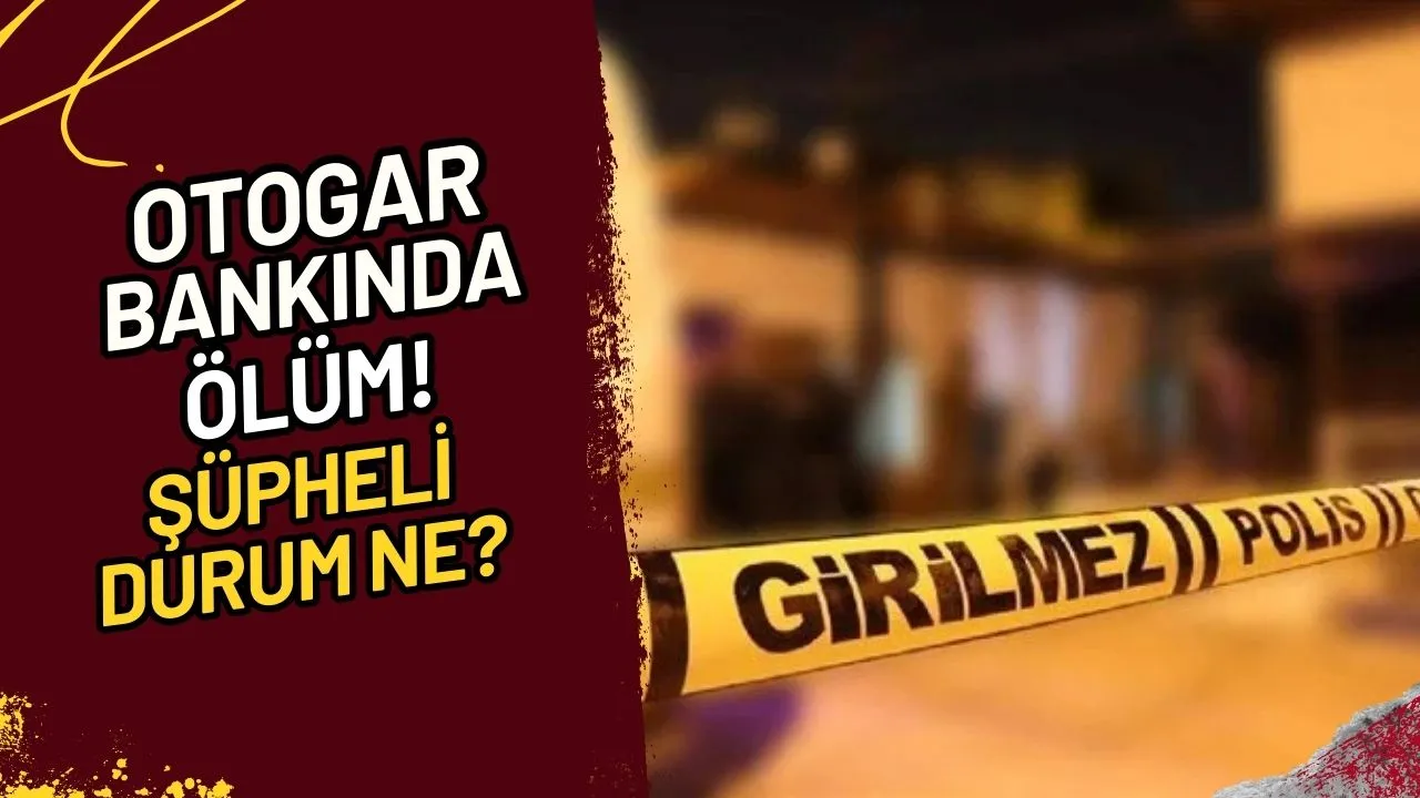 Otogar Bankında Ölüm! Şüpheli Durum Ne?