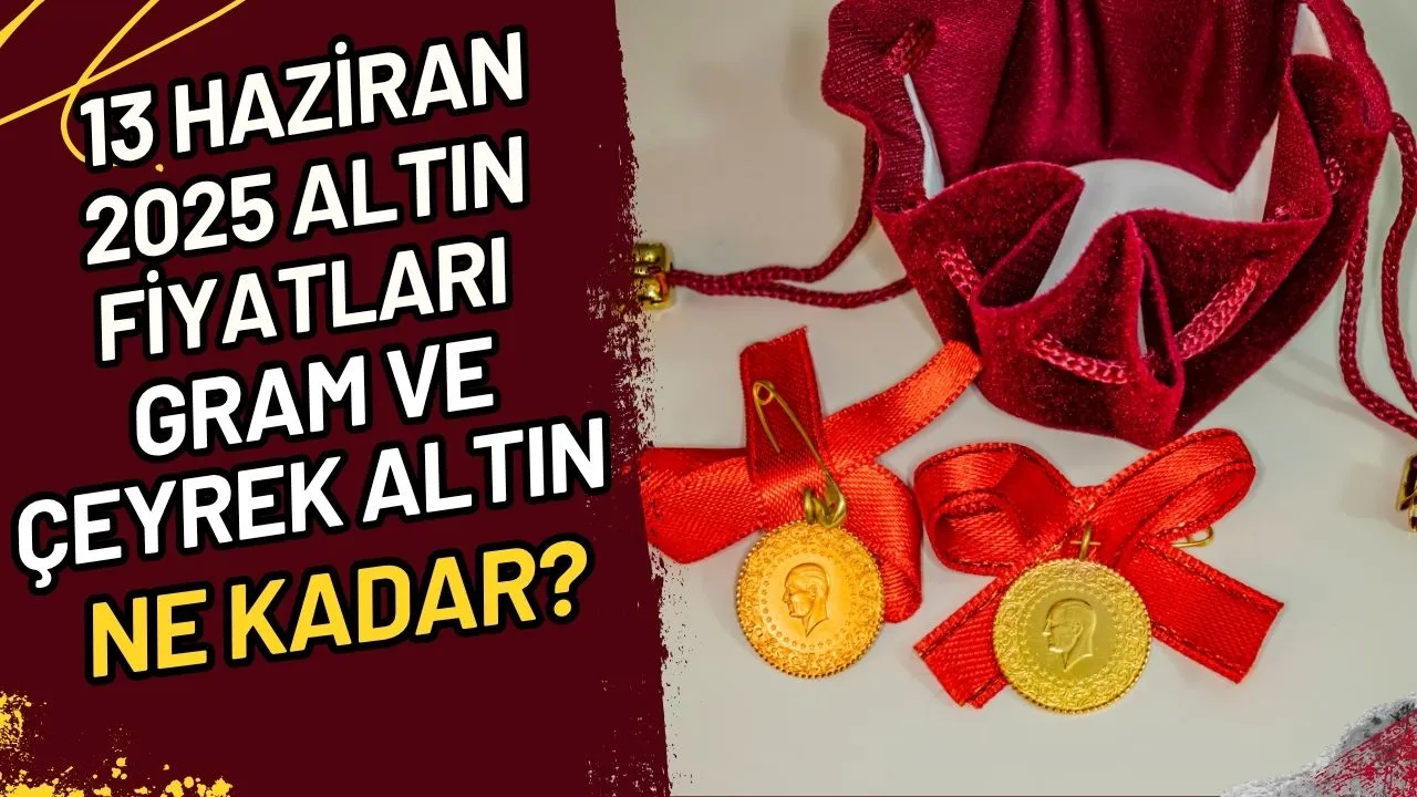 13 Haziran 2025 Altın Fiyatları Gram ve Çeyrek Altın Ne Kadar?
