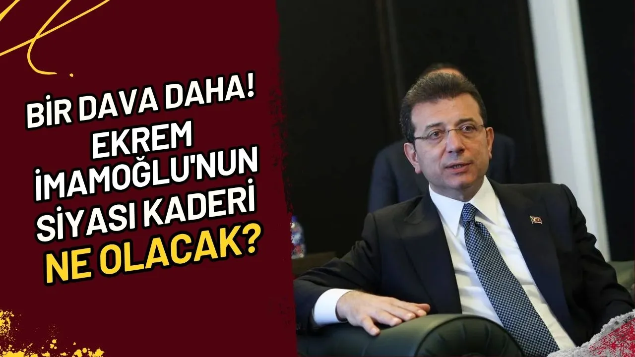 Bir Dava Daha! Ekrem İmamoğlu'nun Siyasi Kaderi Ne Olacak?