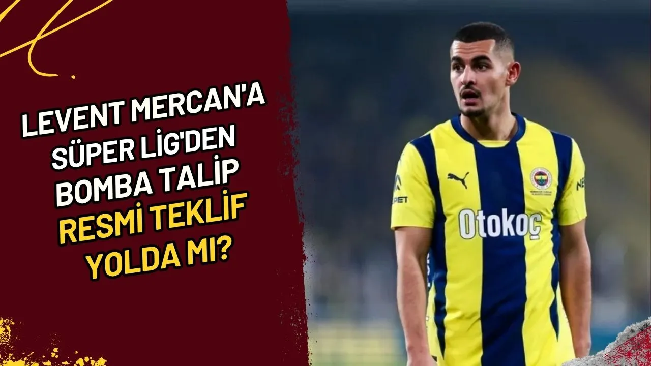 Levent Mercan'a Süper Lig'den Bomba Talip Resmi Teklif Yolda mı?