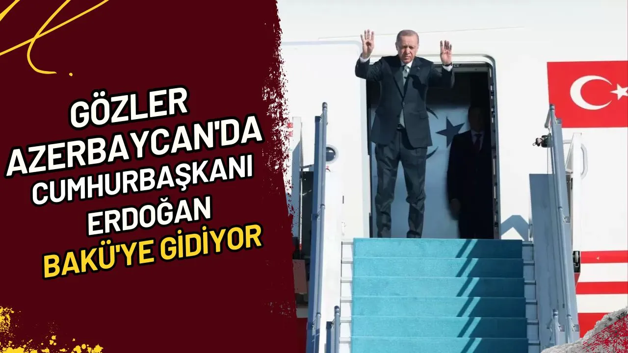 Gözler Azerbaycan'da Cumhurbaşkanı Erdoğan Bakü'ye Gidiyor