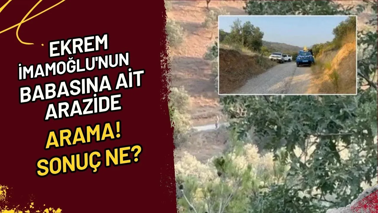 Ekrem İmamoğlu'nun Babasına Ait Arazide Arama! Sonuç Ne?