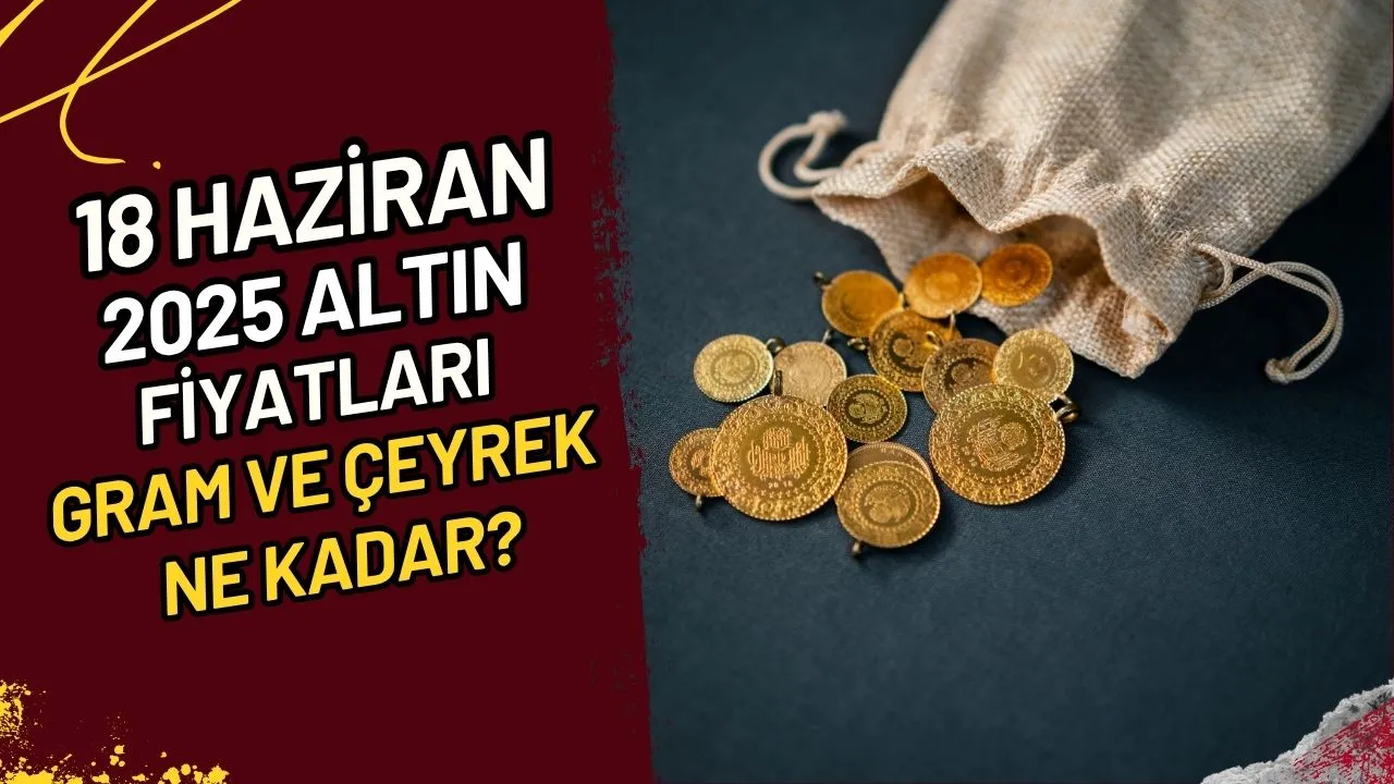 18 Haziran 2025 Altın Fiyatları Gram ve Çeyrek Ne Kadar?