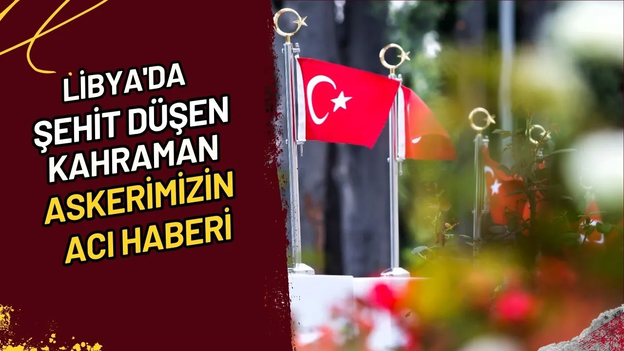 Libya'da Şehit Düşen Kahraman Askerimizin Acı Haberi
