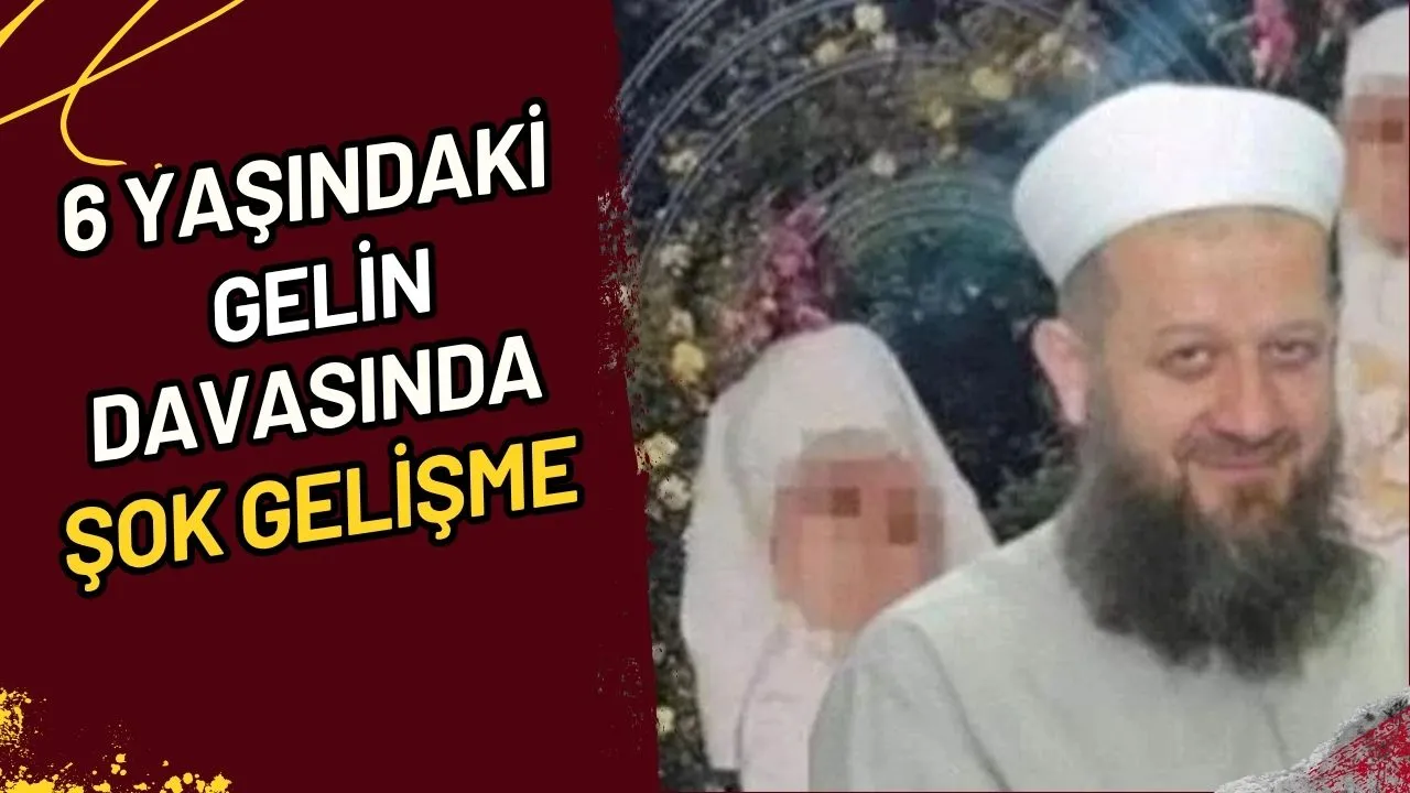 6 Yaşındaki Gelin Davasında Şok Gelişme Mi?