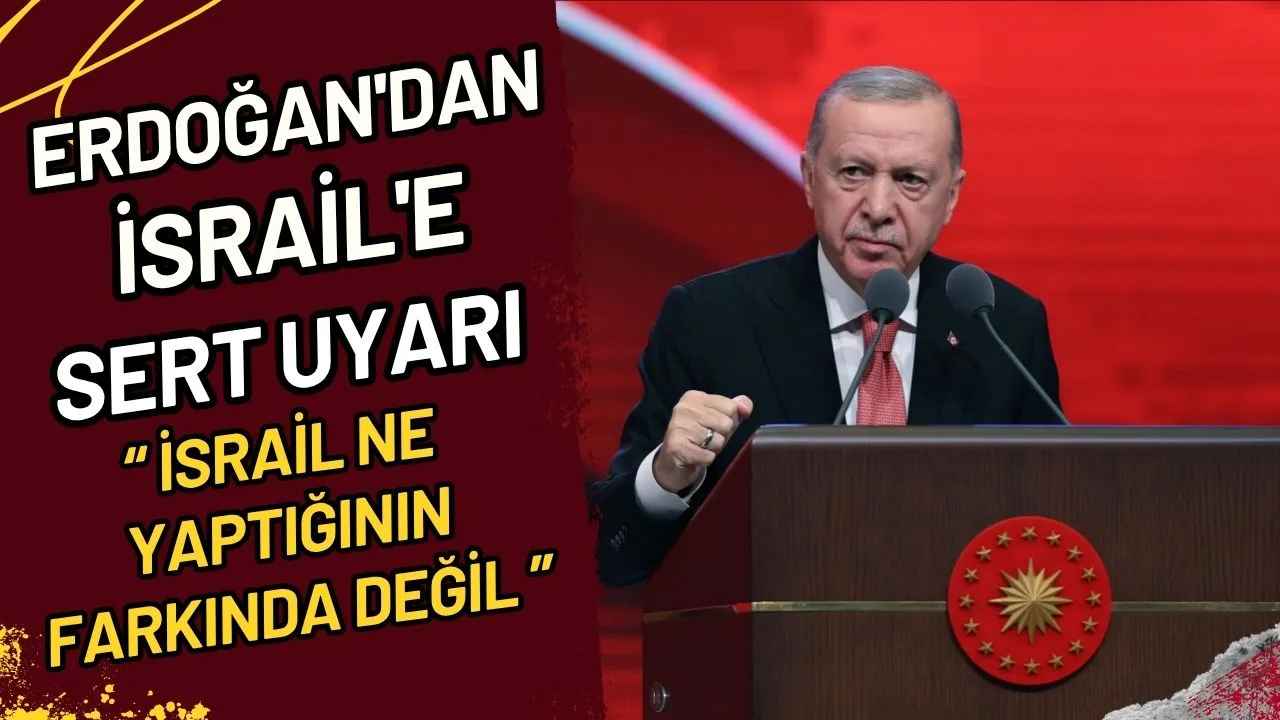 Erdoğan'dan İsrail'e Sert Uyarı İsrail ne yaptığının farkında değil